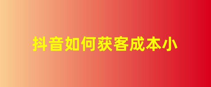 抖音如何获客成本小